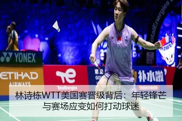 林诗栋WTT美国赛晋级背后：年轻锋芒与赛场应变如何打动球迷（bet365 app download）